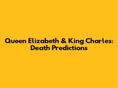 Queen Elizabeth & King Charles: Death Predictions
