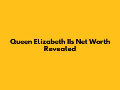 Queen Elizabeth II's Net Worth Revealed