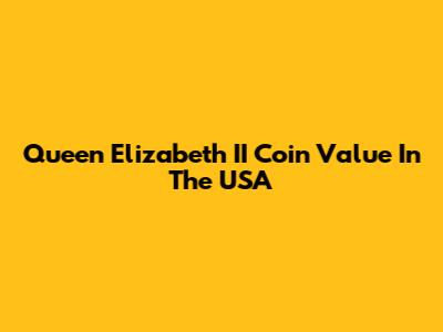 Queen Elizabeth II Coin Value In The USA