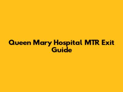 Queen Mary Hospital MTR Exit Guide
