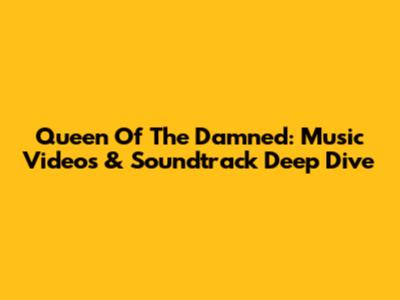 Queen Of The Damned: Music Videos & Soundtrack Deep Dive