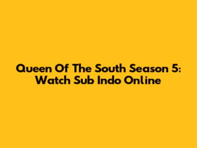 Queen Of The South Season 5: Watch Sub Indo Online