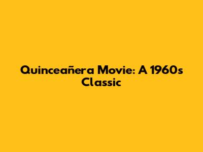 Quinceañera Movie: A 1960s Classic