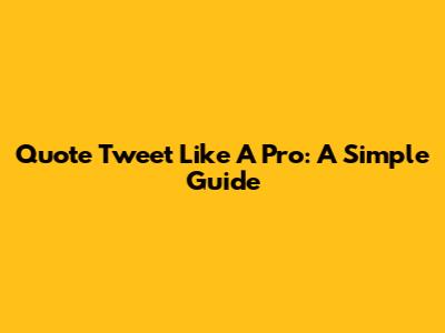 Quote Tweet Like A Pro: A Simple Guide