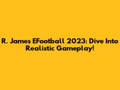 R. James EFootball 2023: Dive Into Realistic Gameplay!