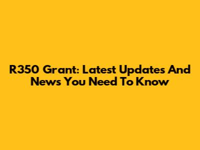 R350 Grant: Latest Updates And News You Need To Know