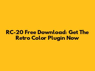 RC-20 Free Download: Get The Retro Color Plugin Now
