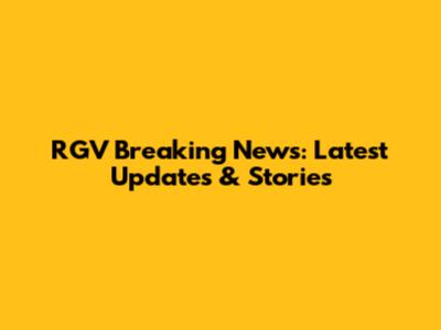 RGV Breaking News: Latest Updates & Stories