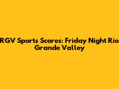 RGV Sports Scores: Friday Night Rio Grande Valley