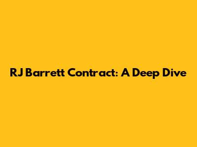 RJ Barrett Contract: A Deep Dive