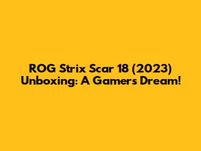 ROG Strix Scar 18 (2023) Unboxing: A Gamer's Dream!