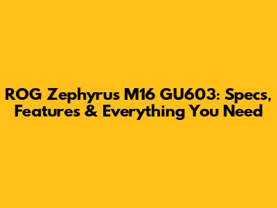 ROG Zephyrus M16 GU603: Specs, Features & Everything You Need