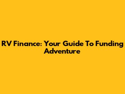 RV Finance: Your Guide To Funding Adventure