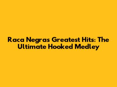 Raca Negra's Greatest Hits: The Ultimate Hooked Medley