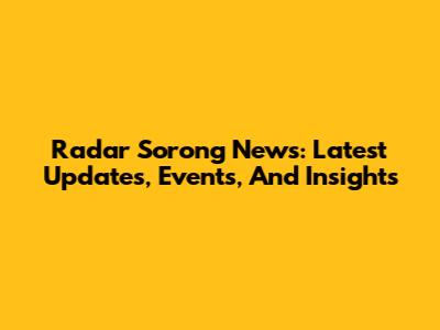 Radar Sorong News: Latest Updates, Events, And Insights