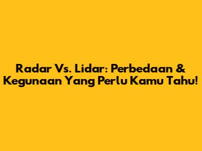 Radar Vs. Lidar: Perbedaan & Kegunaan Yang Perlu Kamu Tahu!