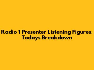 Radio 1 Presenter Listening Figures: Today's Breakdown