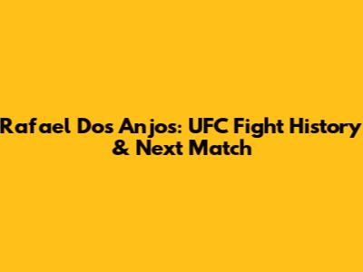 Rafael Dos Anjos: UFC Fight History & Next Match