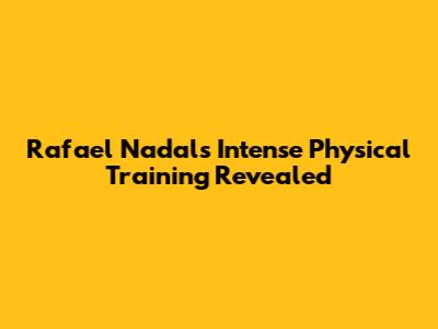 Rafael Nadal's Intense Physical Training Revealed