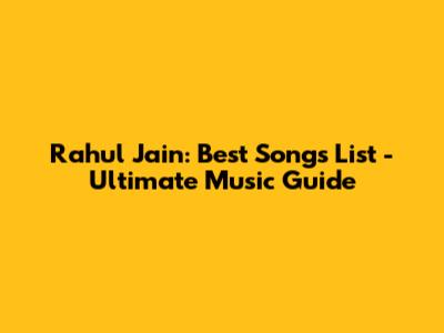 Rahul Jain: Best Songs List - Ultimate Music Guide