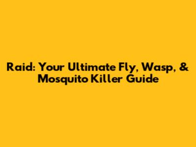 Raid: Your Ultimate Fly, Wasp, & Mosquito Killer Guide