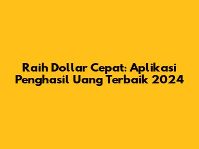 Raih Dollar Cepat: Aplikasi Penghasil Uang Terbaik 2024
