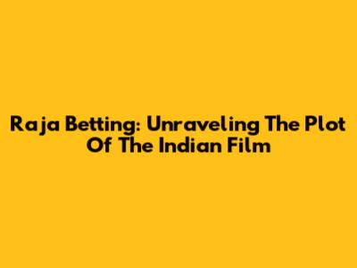 Raja Betting: Unraveling The Plot Of The Indian Film