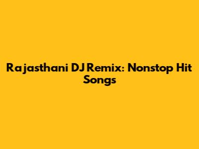 Rajasthani DJ Remix: Nonstop Hit Songs