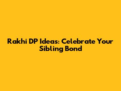 Rakhi DP Ideas: Celebrate Your Sibling Bond
