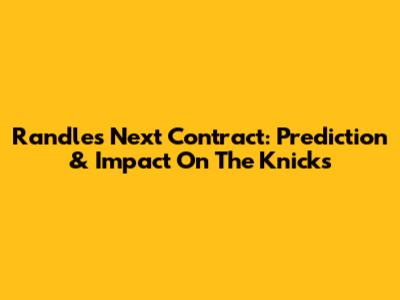 Randle's Next Contract: Prediction & Impact On The Knicks