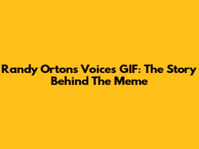 Randy Orton's Voices GIF: The Story Behind The Meme