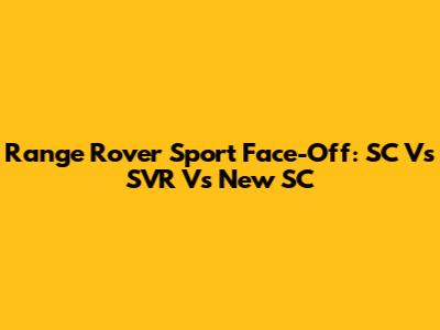 Range Rover Sport Face-Off: SC Vs SVR Vs New SC