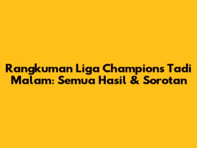 Rangkuman Liga Champions Tadi Malam: Semua Hasil & Sorotan