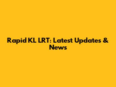 Rapid KL LRT: Latest Updates & News