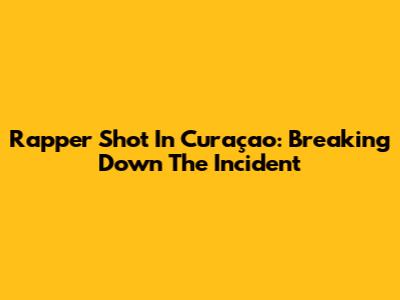 Rapper Shot In Curaçao: Breaking Down The Incident