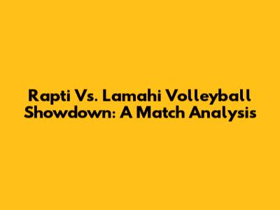 Rapti Vs. Lamahi Volleyball Showdown: A Match Analysis