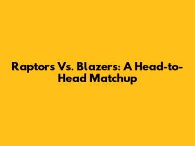 Raptors Vs. Blazers: A Head-to-Head Matchup