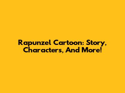 Rapunzel Cartoon: Story, Characters, And More!