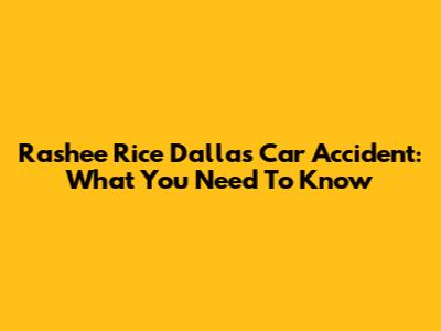 Rashee Rice Dallas Car Accident: What You Need To Know