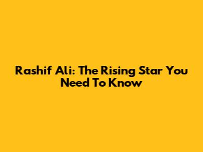 Rashif Ali: The Rising Star You Need To Know