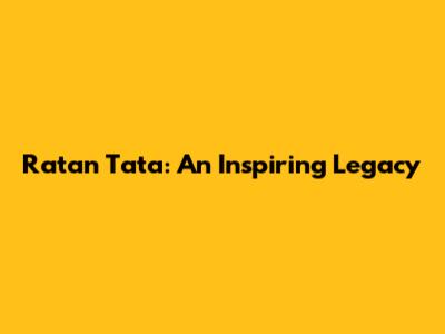 Ratan Tata: An Inspiring Legacy