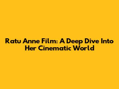 Ratu Anne Film: A Deep Dive Into Her Cinematic World