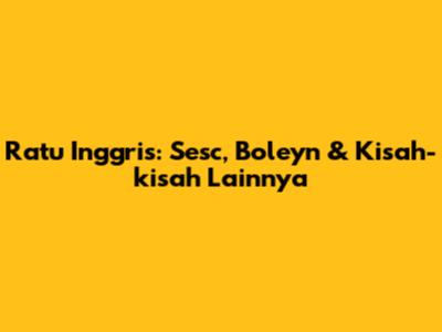 Ratu Inggris: Sesc, Boleyn & Kisah-kisah Lainnya
