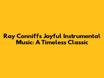 Ray Conniff's Joyful Instrumental Music: A Timeless Classic