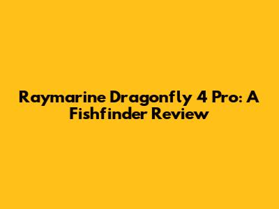 Raymarine Dragonfly 4 Pro: A Fishfinder Review