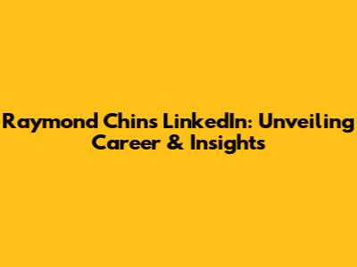 Raymond Chin's LinkedIn: Unveiling Career & Insights