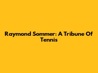 Raymond Sommer: A Tribune Of Tennis