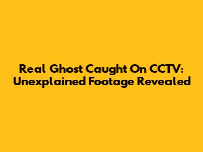 Real Ghost Caught On CCTV: Unexplained Footage Revealed