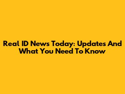 Real ID News Today: Updates And What You Need To Know