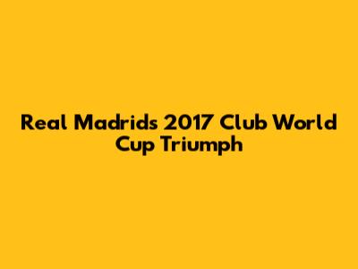 Real Madrid's 2017 Club World Cup Triumph